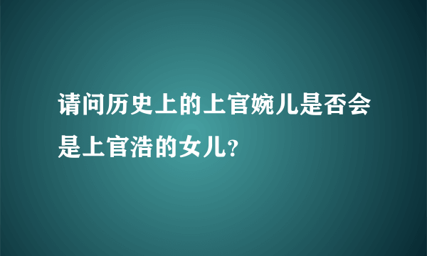 请问历史上的上官婉儿是否会是上官浩的女儿？