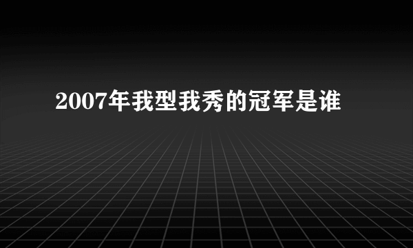 2007年我型我秀的冠军是谁