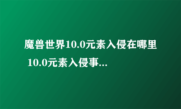 魔兽世界10.0元素入侵在哪里 10.0元素入侵事件位置介绍