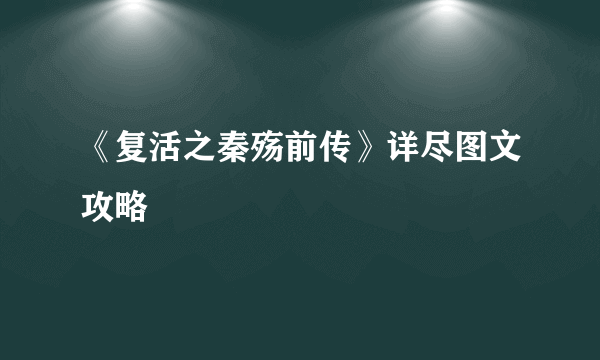 《复活之秦殇前传》详尽图文攻略