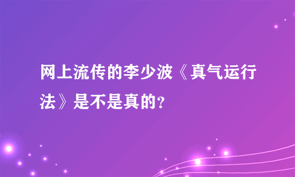 网上流传的李少波《真气运行法》是不是真的？