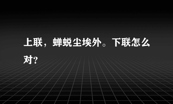 上联，蝉蜕尘埃外。下联怎么对？