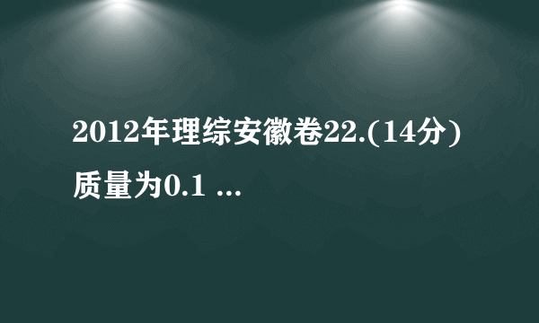 2012年理综安徽卷22.(14分)质量为0.1 kg 的弹性球从空中某高度由静止开始下落,该下落过程对应的v-t图象如图所示。球与水平地面相碰后离开地面时的速度大小为碰撞前的3/4。该球受到的空气阻力大小恒为f,取=10 m/s2, 求:(1)弹性球受到的空气阻力f的大小;(2)弹性球第一次碰撞后反弹的高度h。答:(1)  0.2N       (2)0.375m