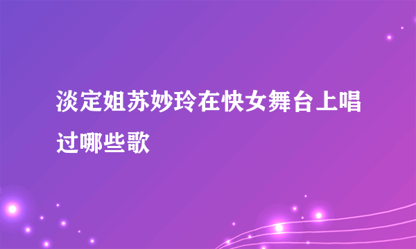 淡定姐苏妙玲在快女舞台上唱过哪些歌