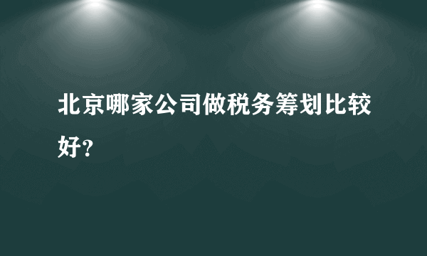 北京哪家公司做税务筹划比较好？