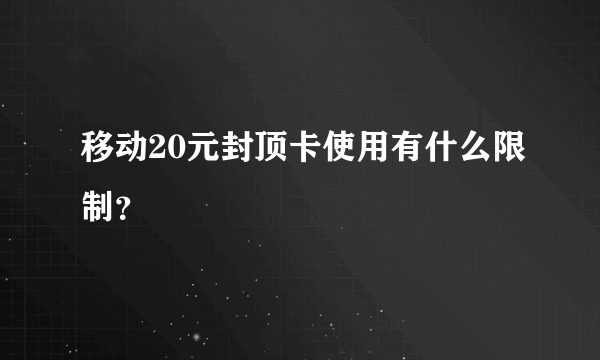 移动20元封顶卡使用有什么限制？