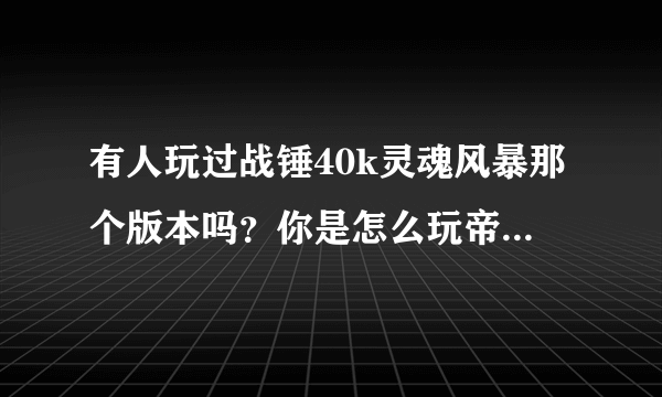 有人玩过战锤40k灵魂风暴那个版本吗？你是怎么玩帝国守备军的？求交流？