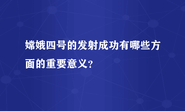 嫦娥四号的发射成功有哪些方面的重要意义？