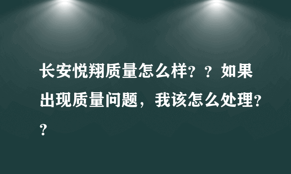 长安悦翔质量怎么样？？如果出现质量问题，我该怎么处理？？