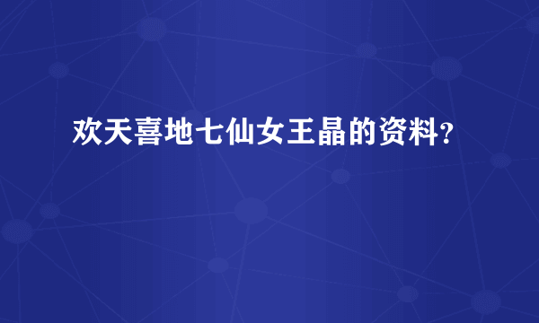 欢天喜地七仙女王晶的资料？