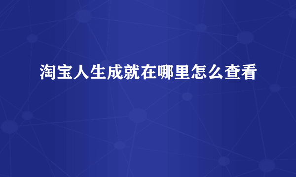 淘宝人生成就在哪里怎么查看