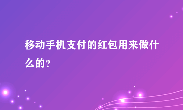 移动手机支付的红包用来做什么的？