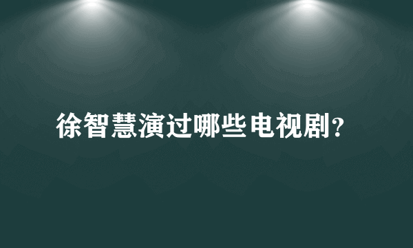 徐智慧演过哪些电视剧？