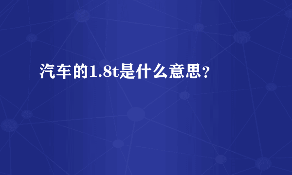 汽车的1.8t是什么意思？