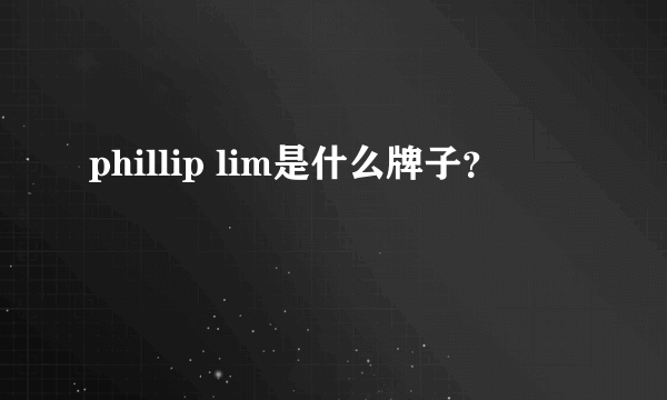 phillip lim是什么牌子？