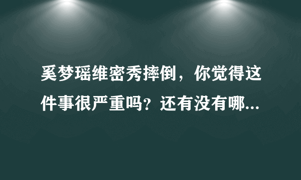 奚梦瑶维密秀摔倒，你觉得这件事很严重吗？还有没有哪些明星也有过类似的失误？