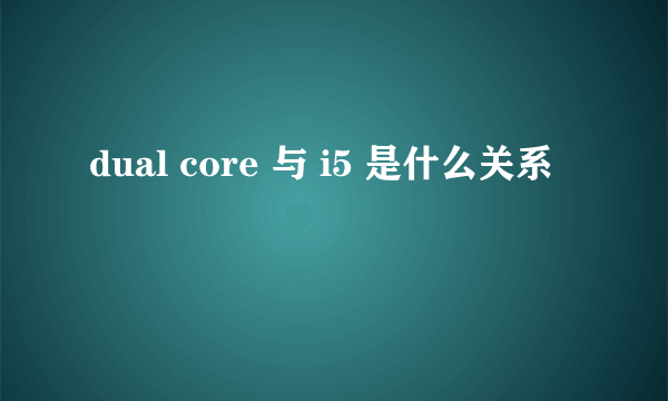 dual core 与 i5 是什么关系