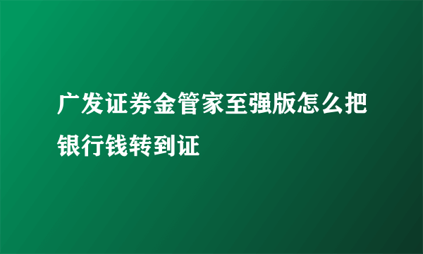 广发证券金管家至强版怎么把银行钱转到证劵