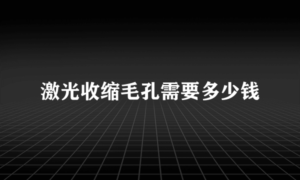 激光收缩毛孔需要多少钱