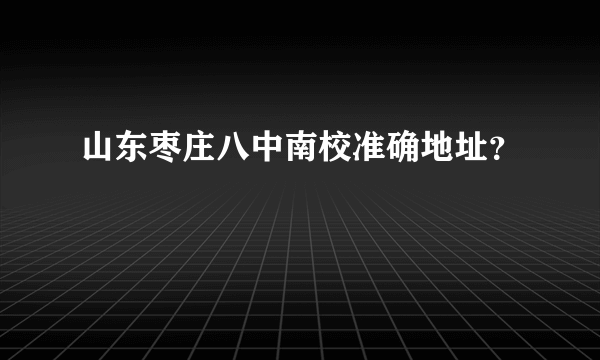 山东枣庄八中南校准确地址？