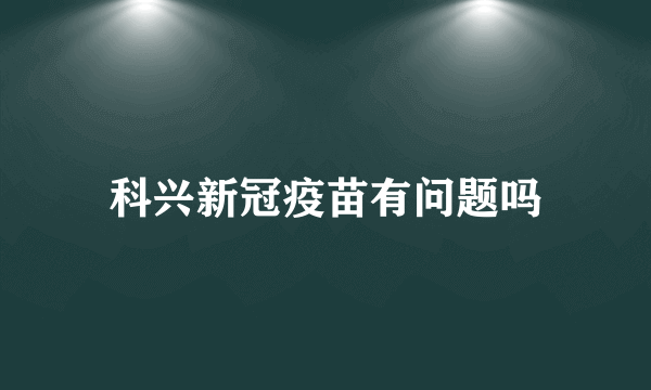 科兴新冠疫苗有问题吗