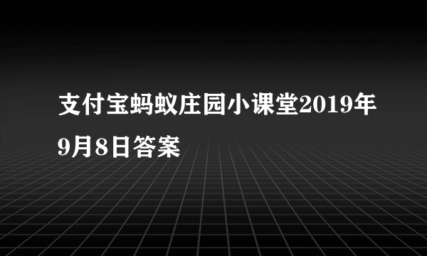 支付宝蚂蚁庄园小课堂2019年9月8日答案