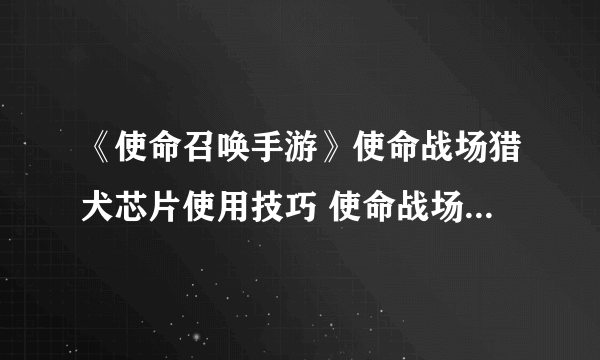 《使命召唤手游》使命战场猎犬芯片使用技巧 使命战场猎犬芯片怎么用