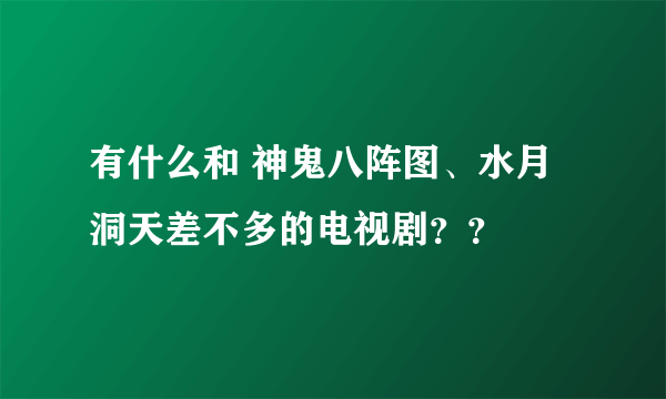 有什么和 神鬼八阵图、水月洞天差不多的电视剧？？