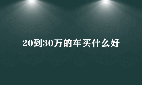 20到30万的车买什么好