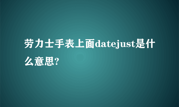 劳力士手表上面datejust是什么意思?