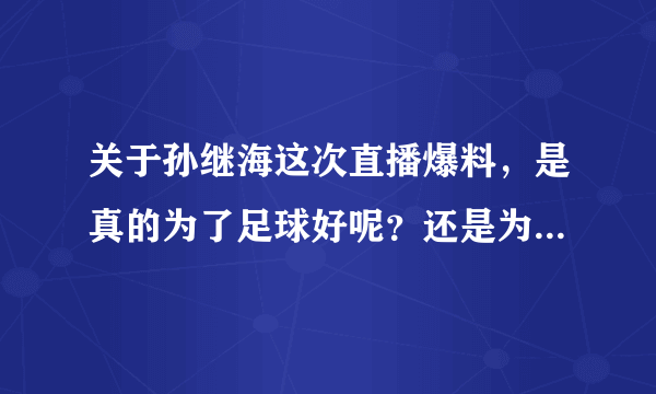 关于孙继海这次直播爆料，是真的为了足球好呢？还是为了打广告？