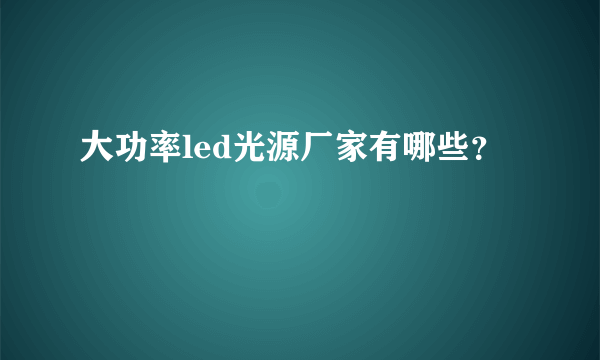 大功率led光源厂家有哪些？