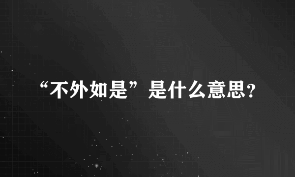 “不外如是”是什么意思？