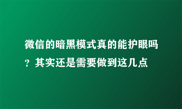 微信的暗黑模式真的能护眼吗？其实还是需要做到这几点