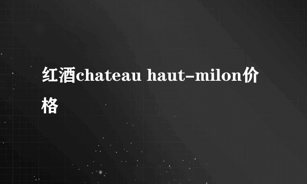 红酒chateau haut-milon价格