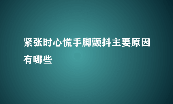 紧张时心慌手脚颤抖主要原因有哪些