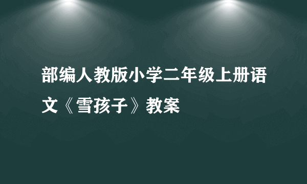 部编人教版小学二年级上册语文《雪孩子》教案