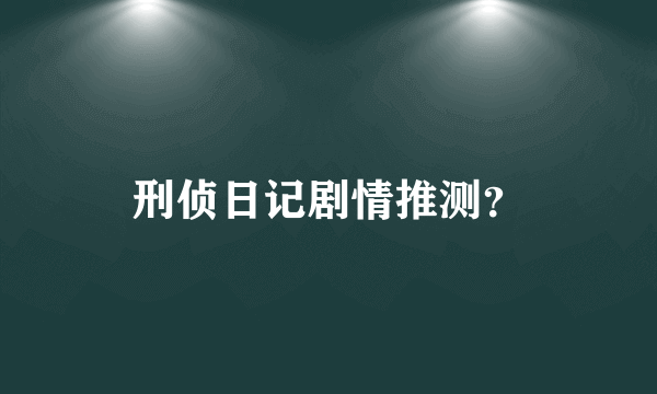 刑侦日记剧情推测？