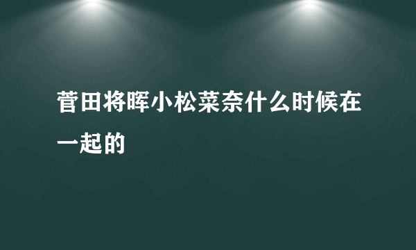 菅田将晖小松菜奈什么时候在一起的