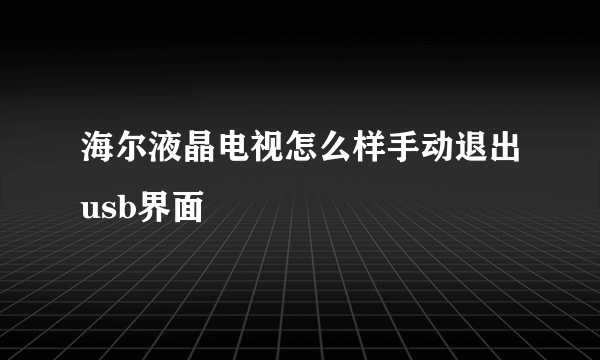 海尔液晶电视怎么样手动退出usb界面