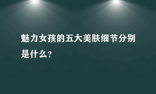 魅力女孩的五大美肤细节分别是什么？