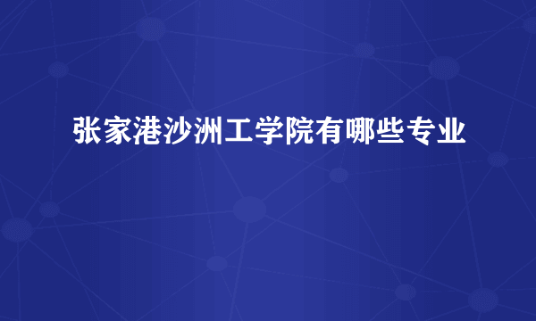 张家港沙洲工学院有哪些专业