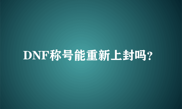 DNF称号能重新上封吗？