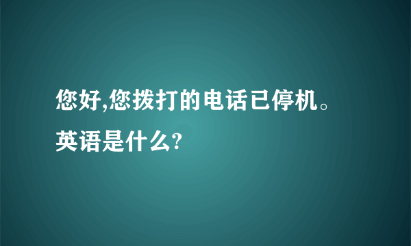 您好,您拨打的电话已停机。英语是什么?