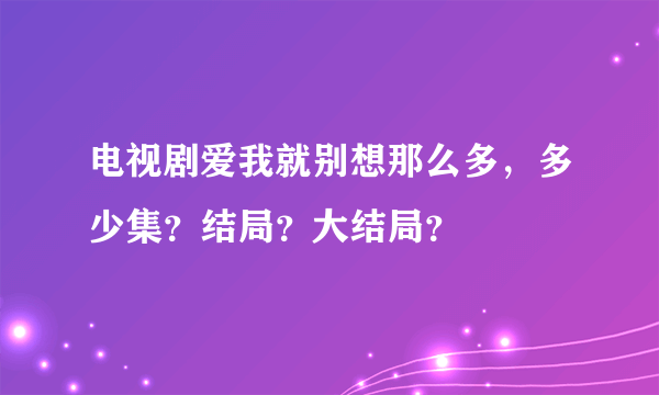 电视剧爱我就别想那么多，多少集？结局？大结局？