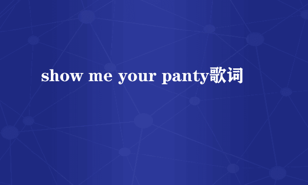 show me your panty歌词