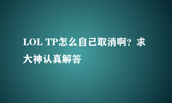 LOL TP怎么自己取消啊？求大神认真解答