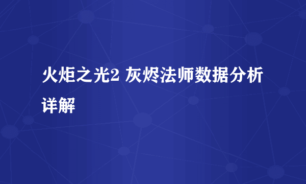 火炬之光2 灰烬法师数据分析详解