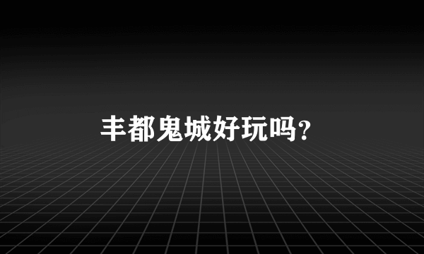 丰都鬼城好玩吗？