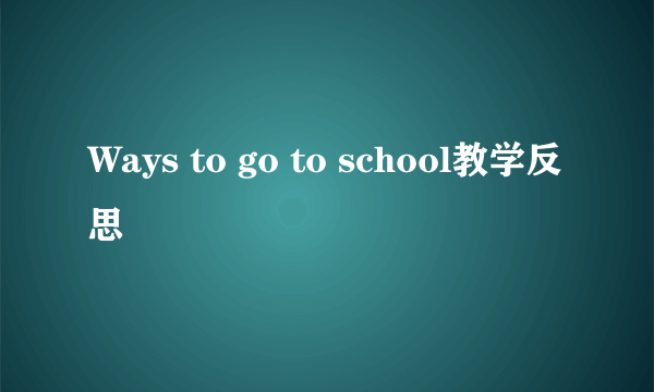 Ways to go to school教学反思